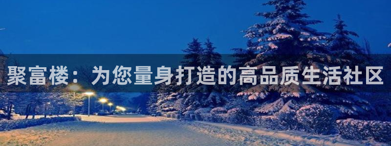 果博福布斯开户：聚富楼：为您量身打造的高品质生活社区